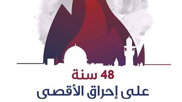 ثمانية وأربعون عاماً على إحراق &rsquo;الأقصى&rsquo; .. ونيران التهويد يُذكيها الانبطاح الرسمي العربي