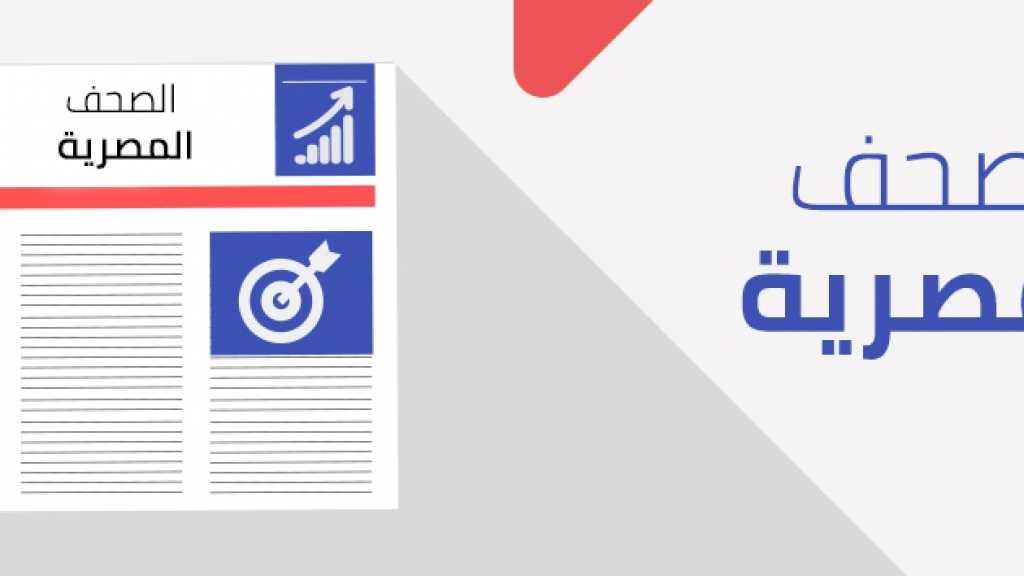 الصحف المصرية: مصر أحرزت هدفًا وتحولت إلى مركز إقليمي للطاقة